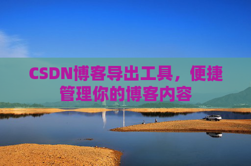 CSDN博客导出工具，便捷管理你的博客内容